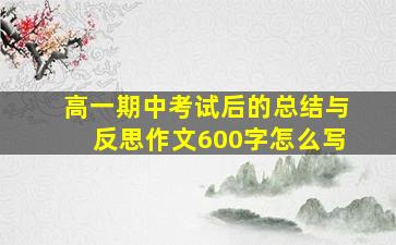 高一期中考试后的总结与反思作文600字怎么写