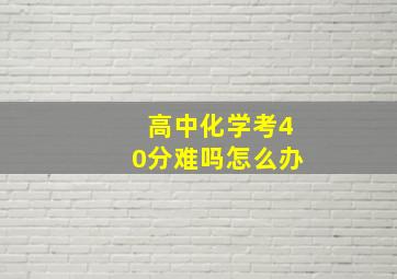 高中化学考40分难吗怎么办