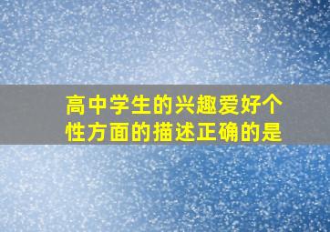 高中学生的兴趣爱好个性方面的描述正确的是