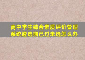 高中学生综合素质评价管理系统遴选期已过未选怎么办