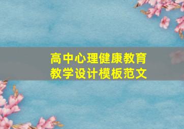 高中心理健康教育教学设计模板范文