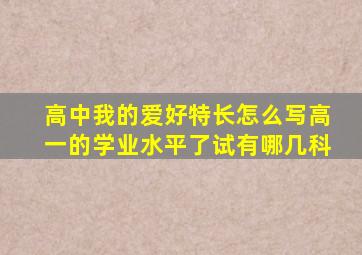 高中我的爱好特长怎么写高一的学业水平了试有哪几科