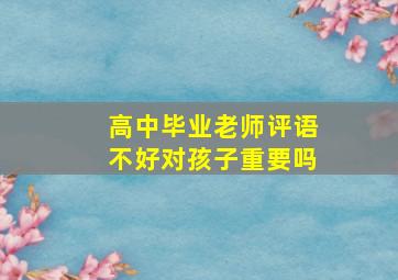 高中毕业老师评语不好对孩子重要吗