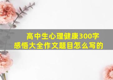 高中生心理健康300字感悟大全作文题目怎么写的