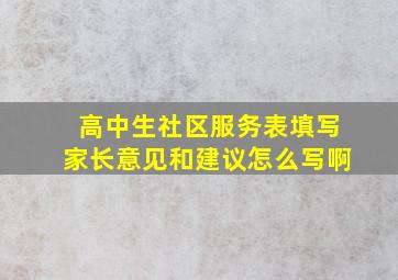 高中生社区服务表填写家长意见和建议怎么写啊