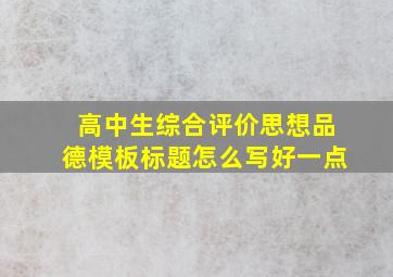 高中生综合评价思想品德模板标题怎么写好一点