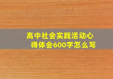 高中社会实践活动心得体会600字怎么写