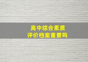 高中综合素质评价档案重要吗