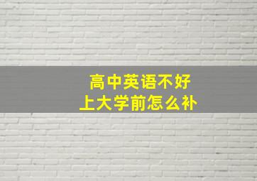 高中英语不好上大学前怎么补