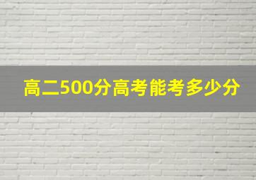 高二500分高考能考多少分