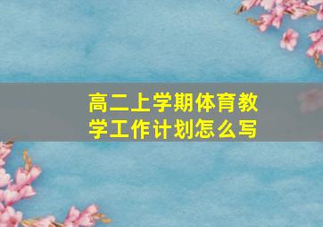 高二上学期体育教学工作计划怎么写