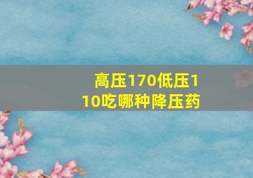 高压170低压110吃哪种降压药