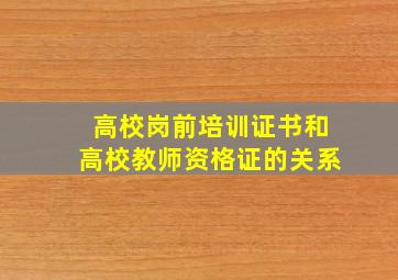 高校岗前培训证书和高校教师资格证的关系