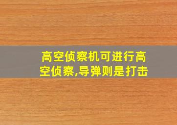 高空侦察机可进行高空侦察,导弹则是打击