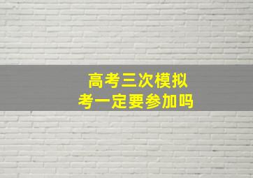 高考三次模拟考一定要参加吗