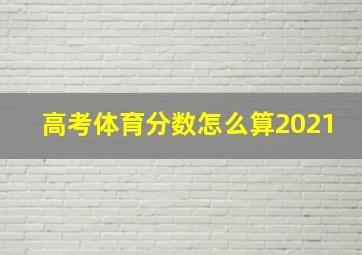 高考体育分数怎么算2021