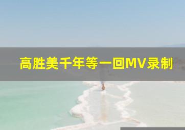 高胜美千年等一回MV录制