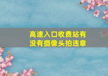 高速入口收费站有没有摄像头拍违章