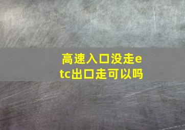 高速入口没走etc出口走可以吗