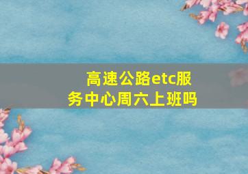 高速公路etc服务中心周六上班吗