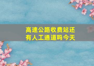 高速公路收费站还有人工通道吗今天