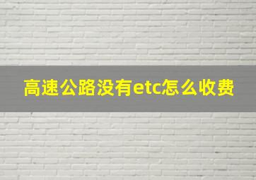 高速公路没有etc怎么收费