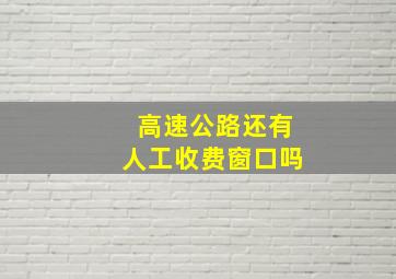 高速公路还有人工收费窗口吗