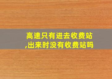 高速只有进去收费站,出来时没有收费站吗