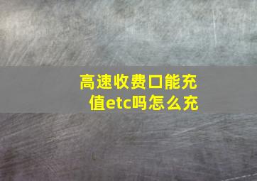 高速收费口能充值etc吗怎么充