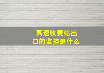 高速收费站出口的监控是什么