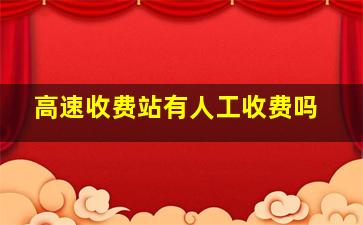 高速收费站有人工收费吗