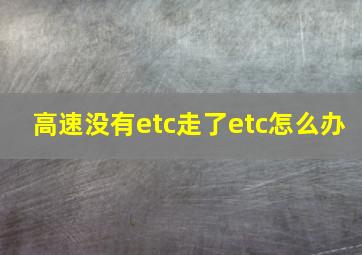 高速没有etc走了etc怎么办