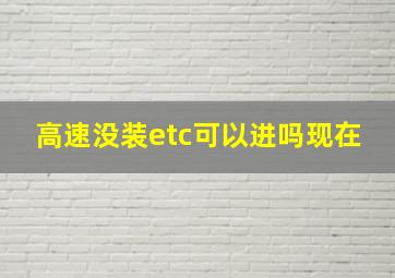 高速没装etc可以进吗现在