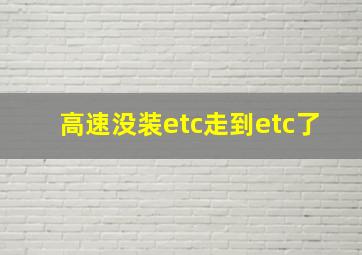 高速没装etc走到etc了