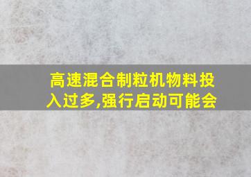 高速混合制粒机物料投入过多,强行启动可能会