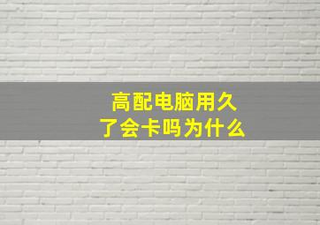 高配电脑用久了会卡吗为什么