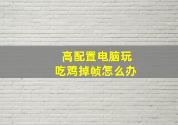 高配置电脑玩吃鸡掉帧怎么办