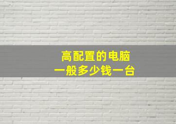 高配置的电脑一般多少钱一台