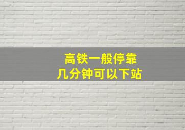 高铁一般停靠几分钟可以下站