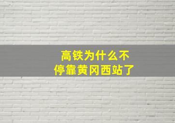 高铁为什么不停靠黄冈西站了