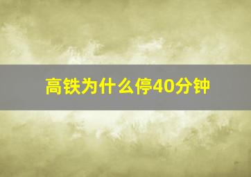 高铁为什么停40分钟