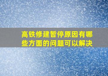 高铁修建暂停原因有哪些方面的问题可以解决