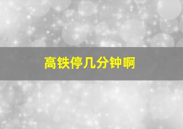 高铁停几分钟啊