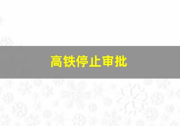 高铁停止审批