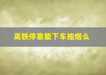 高铁停靠能下车抽烟么