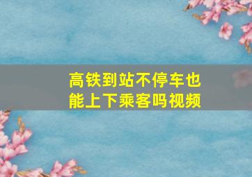 高铁到站不停车也能上下乘客吗视频