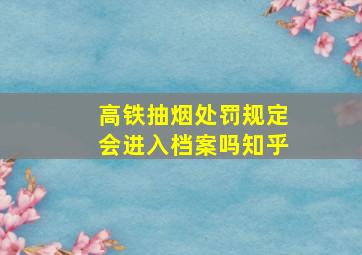 高铁抽烟处罚规定会进入档案吗知乎