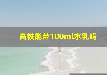 高铁能带100ml水乳吗