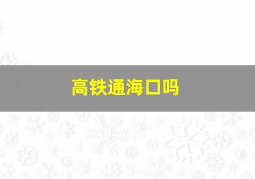 高铁通海口吗