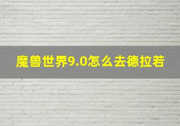 魔兽世界9.0怎么去德拉若